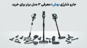 جارو شارژی بوش؛ معرفی ۳ مدل برتر برای خرید