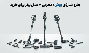 جارو شارژی بوش؛ معرفی ۳ مدل برتر برای خرید